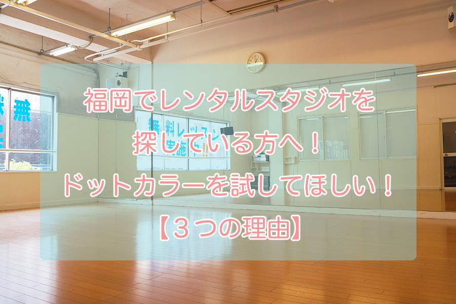 福岡でレンタルスタジオを探している方へ！ドットカラーを試してほしい【３つの理由】