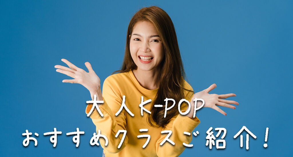 【大人K-POPクラス】何歳からでも始められる！福岡でK-POPダンスを始めたい社会人の方におすすめクラスをご紹介！