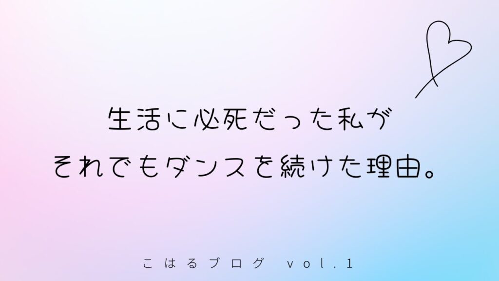 こはるブログ vol.1|生活に必死だった私が、それでもダンスを続けた理由。