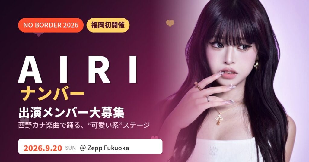 【福岡初】A I R Iナンバー出演者大募集！西野カナ楽曲で踊る"可愛い系"ステージ｜NO BORDER 2026